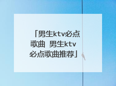 男生ktv必点歌曲 男生ktv必点歌曲推荐