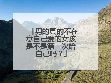 男的真的不在意自己爱的女孩是不是第一次给自己吗？