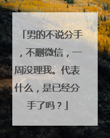 男的不说分手,不删微信,一周没理我。代表什么,是已经分手了吗?