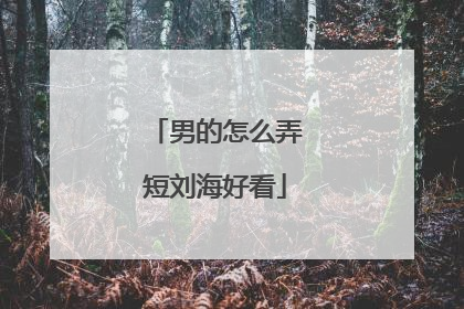 男的怎么弄短刘海好看