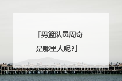 男篮队员周奇是哪里人呢?