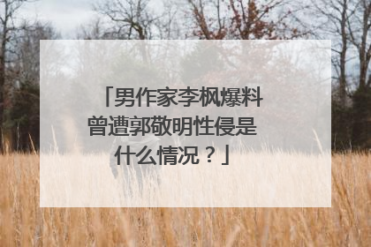 男作家李枫爆料曾遭郭敬明性侵是什么情况？