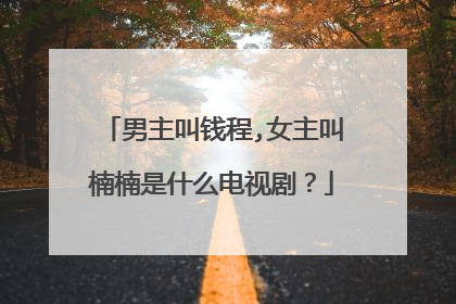 男主叫钱程,女主叫楠楠是什么电视剧?