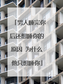 男人睡完你后还想睡你的原因 为什么他只想睡你