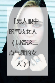 男人眼中的气质女人（具备这三点气质的女人）
