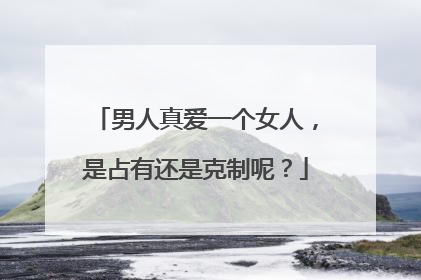 男人真爱一个女人,是占有还是克制呢?