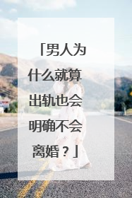 男人为什么就算出轨也会明确不会离婚?