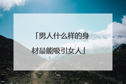 男人什么样的身材最能吸引女人