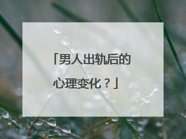 男人出轨后的心理变化?