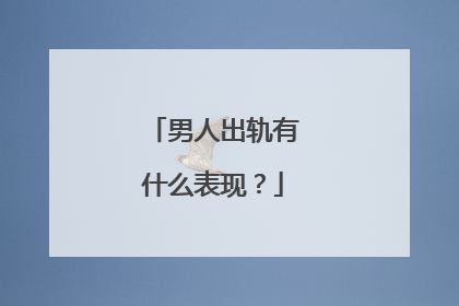 男人出轨有什么表现?