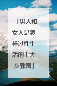 男人和女人是怎样过性生活的十大步骤图