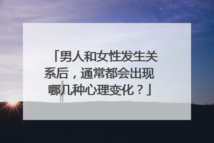 男人和女性发生关系后，通常都会出现哪几种心理变化？