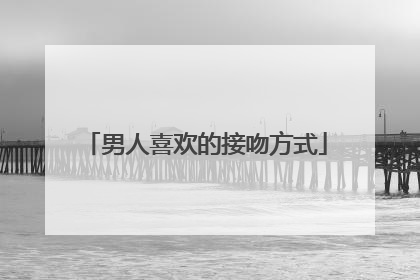 男人喜欢的接吻方式