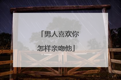 男人喜欢你怎样亲吻他