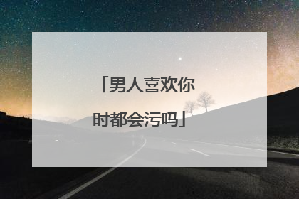 男人喜欢你时都会污吗