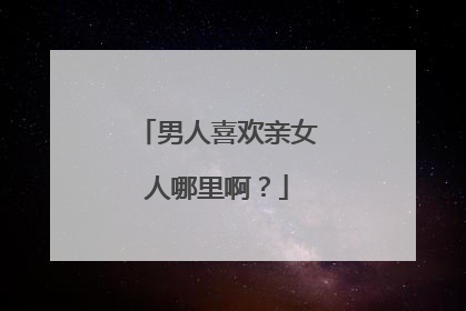 男人喜欢亲女人哪里啊?