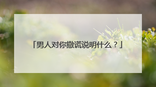 男人对你撒谎说明什么?