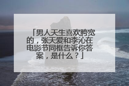 男人天生喜欢胯宽的,张天爱和李沁在电影节同框告诉你答案,是什么?
