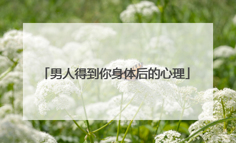 男人得到你身体后的心理