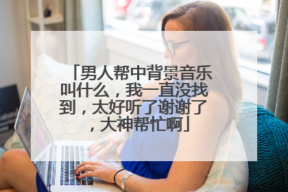 男人帮中背景音乐叫什么，我一直没找到，太好听了谢谢了，大神帮忙啊