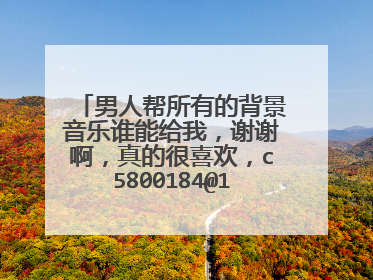 男人帮所有的背景音乐谁能给我,谢谢啊,真的很喜欢,c5800184@126.com