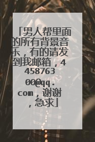 男人帮里面的所有背景音乐,有的请发到我邮箱,445876300@qq.com,谢谢,急求