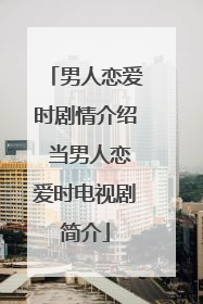 男人恋爱时剧情介绍 当男人恋爱时电视剧简介