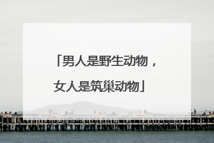 男人是野生动物，女人是筑巢动物