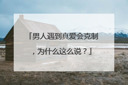男人遇到真爱会克制,为什么这么说?