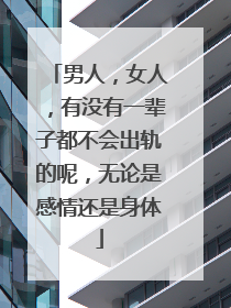 男人，女人，有没有一辈子都不会出轨的呢，无论是感情还是身体