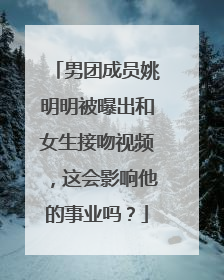 男团成员姚明明被曝出和女生接吻视频，这会影响他的事业吗？