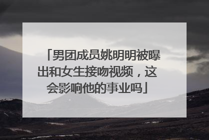 男团成员姚明明被曝出和女生接吻视频，这会影响他的事业吗