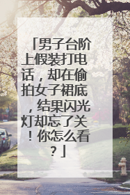 男子台阶上假装打电话，却在偷拍女子裙底，结果闪光灯却忘了关！你怎么看？