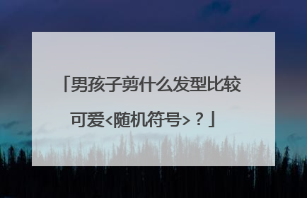 男孩子剪什么发型比较可爱<随机符号>?