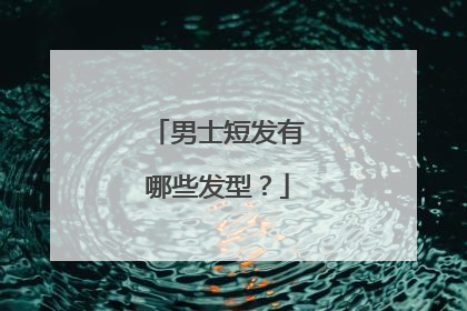 男士短发有哪些发型？