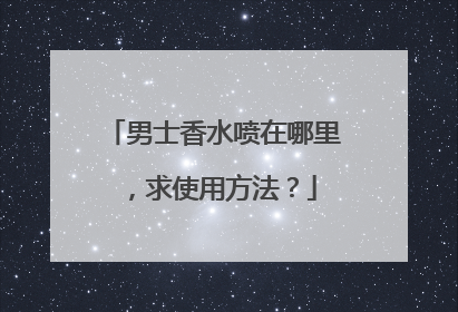 男士香水喷在哪里，求使用方法？