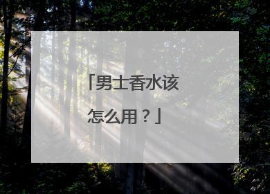 男士香水该怎么用？