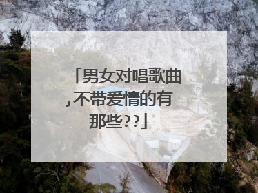 男女对唱歌曲,不带爱情的有那些??