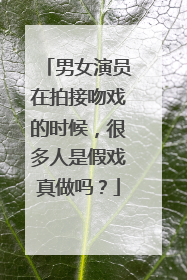 男女演员在拍接吻戏的时候,很多人是假戏真做吗?