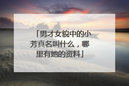 男才女貌中的小芳真名叫什么，哪里有她的资料