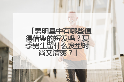 男明星中有哪些值得借鉴的短发吗?夏季男生留什么发型时尚又清爽?