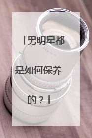 男明星都是如何保养的？