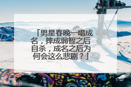 男星春晚一唱成名,摔成弱智之后自杀,成名之后为何会这么悲剧?