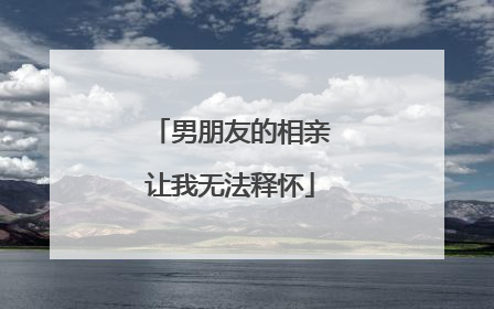 男朋友的相亲让我无法释怀