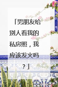 男朋友给别人看我的私房照，我应该发火吗？
