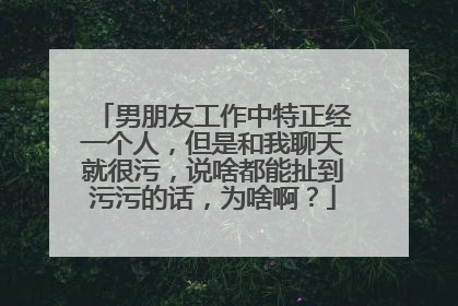 男朋友工作中特正经一个人，但是和我聊天就很污，说啥都能扯到污污的话，为啥啊？