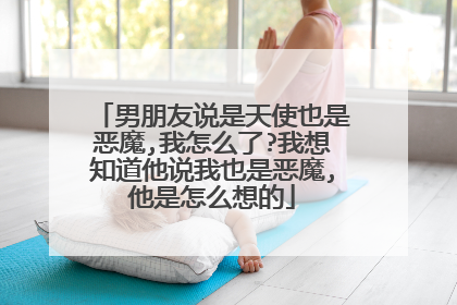 男朋友说是天使也是恶魔,我怎么了?我想知道他说我也是恶魔,他是怎么想的