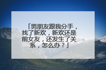 男朋友跟我分手,找了新欢,新欢还是前女友,还发生了关系,怎么办?