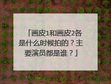 画皮1和画皮2各是什么时候拍的？主要演员都是谁？