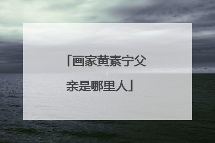 画家黄素宁父亲是哪里人